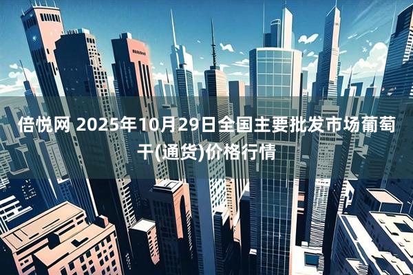 倍悦网 2025年10月29日全国主要批发市场葡萄干(通货)价格行情